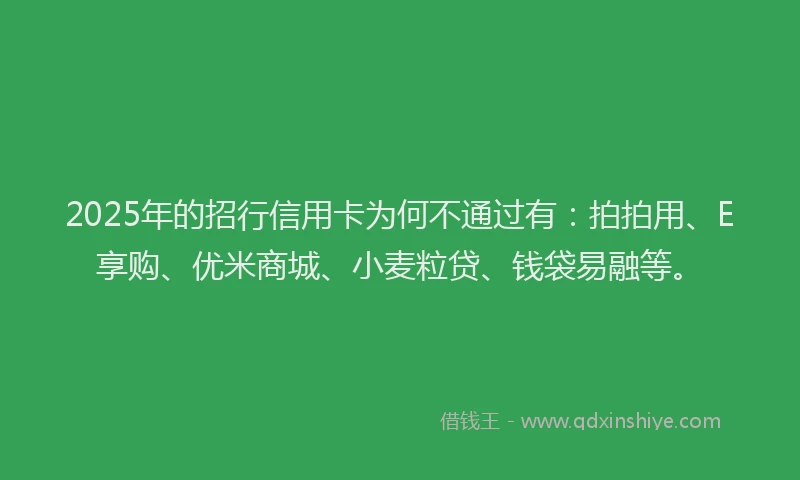 2025年的招行信用卡为何不通过有：拍拍用、E享购、优米商城、小麦粒贷、钱袋易融等。