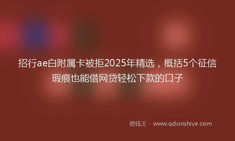 招行ae白附属卡被拒2025年精选，概括5个征信瑕疵也能借网贷轻松下款的口子