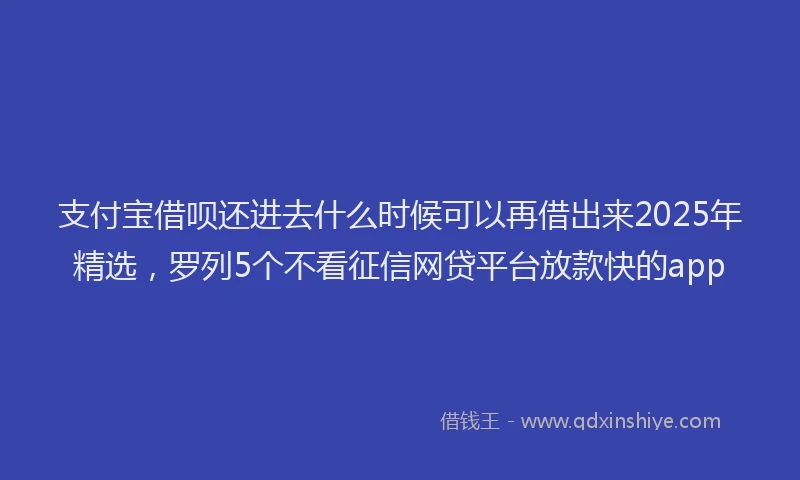支付宝借呗还进去什么时候可以再借出来2025年精选，罗列5个不看征信网贷平台放款快的app