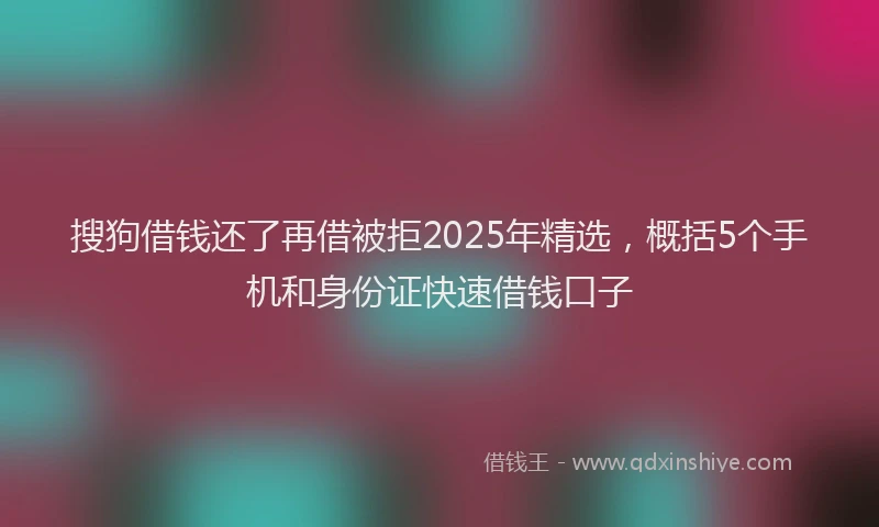 搜狗借钱还了再借被拒2025年精选，概括5个手机和身份证快速借钱口子