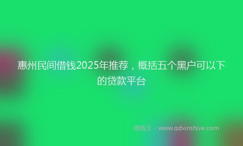 惠州民间借钱2025年推荐，概括五个黑户可以下的贷款平台