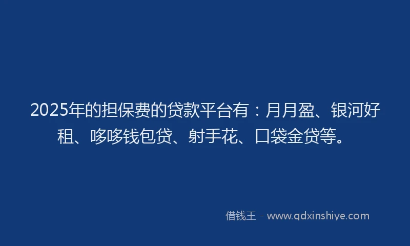 2025年的担保费的贷款平台有：月月盈、银河好租、哆哆钱包贷、射手花、口袋金贷等。