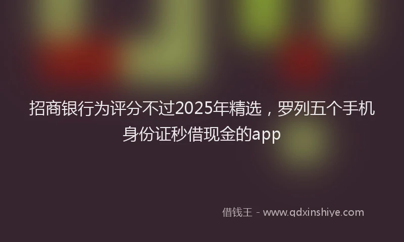招商银行为评分不过2025年精选，罗列五个手机身份证秒借现金的app