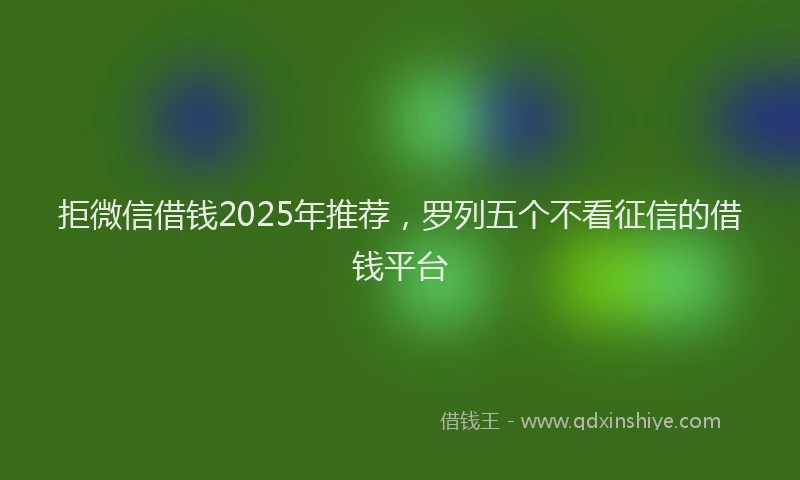 拒微信借钱2025年推荐，罗列五个不看征信的借钱平台