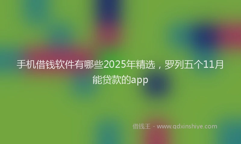 手机借钱软件有哪些2025年精选，罗列五个11月能贷款的app