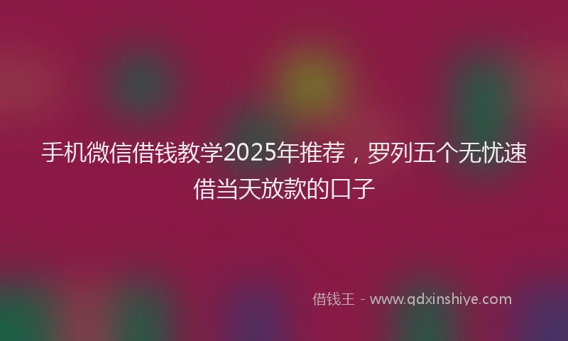 手机微信借钱教学2025年推荐，罗列五个无忧速借当天放款的口子