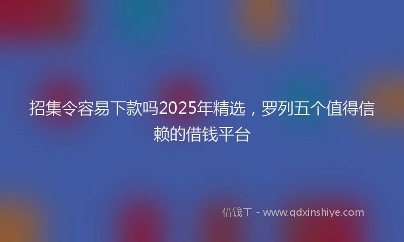 招集令容易下款吗2025年精选，罗列五个值得信赖的借钱平台