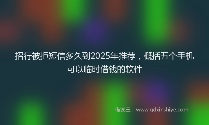 招行被拒短信多久到2025年推荐，概括五个手机可以临时借钱的软件
