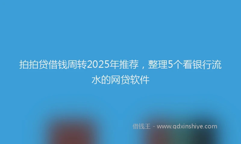 拍拍贷借钱周转2025年推荐，整理5个看银行流水的网贷软件