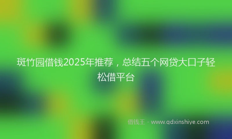 斑竹园借钱2025年推荐，总结五个网贷大口子轻松借平台