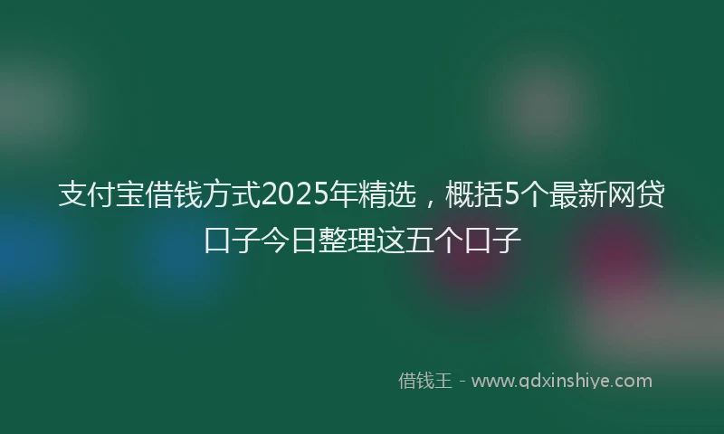 支付宝借钱方式2025年精选，概括5个最新网贷口子今日整理这五个口子