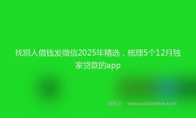 找别人借钱发微信2025年精选，梳理5个12月独家贷款的app