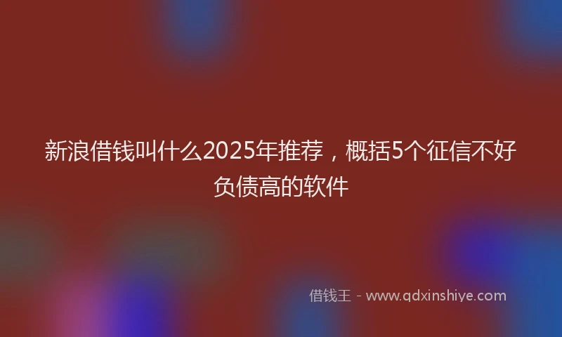 新浪借钱叫什么2025年推荐，概括5个征信不好负债高的软件
