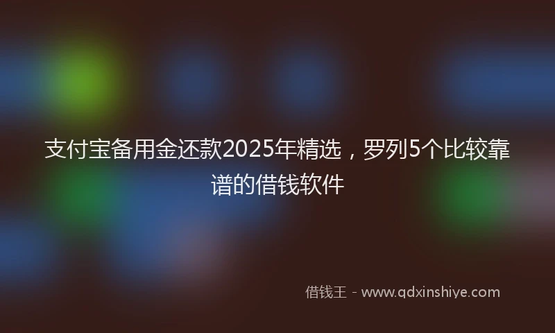 支付宝备用金还款2025年精选，罗列5个比较靠谱的借钱软件