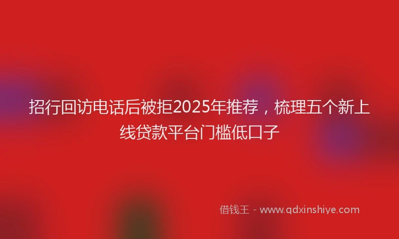 招行回访电话后被拒2025年推荐，梳理五个新上线贷款平台门槛低口子