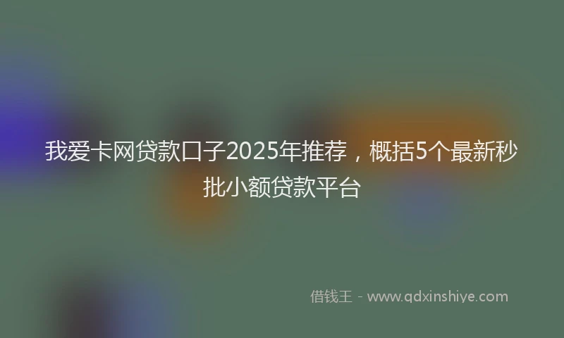 我爱卡网贷款口子2025年推荐，概括5个最新秒批小额贷款平台