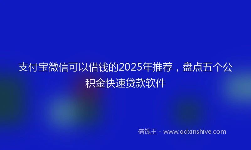 支付宝微信可以借钱的2025年推荐，盘点五个公积金快速贷款软件