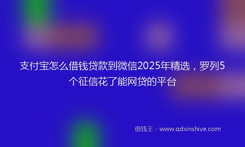 支付宝怎么借钱贷款到微信2025年精选，罗列5个征信花了能网贷的平台