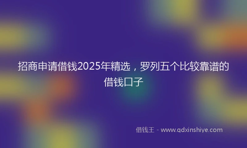 招商申请借钱2025年精选，罗列五个比较靠谱的借钱口子