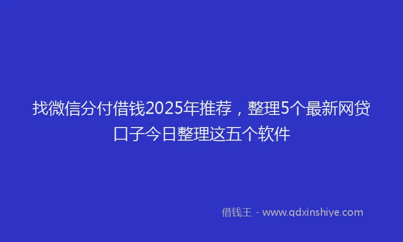 找微信分付借钱2025年推荐，整理5个最新网贷口子今日整理这五个软件
