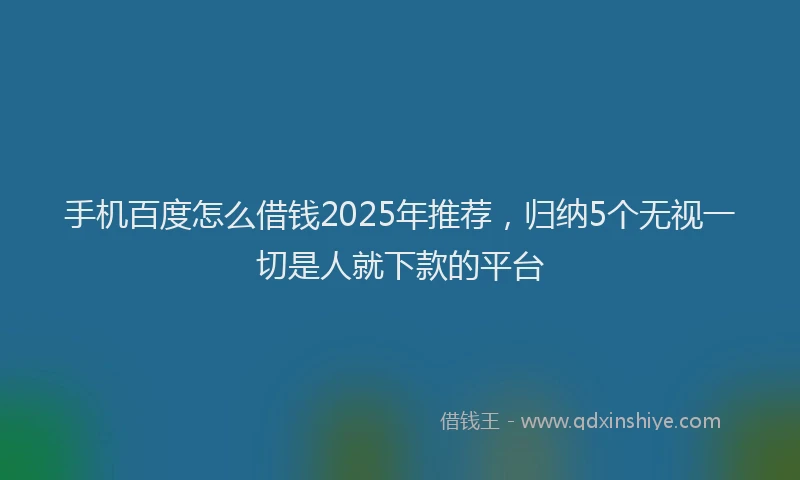 手机百度怎么借钱2025年推荐，归纳5个无视一切是人就下款的平台