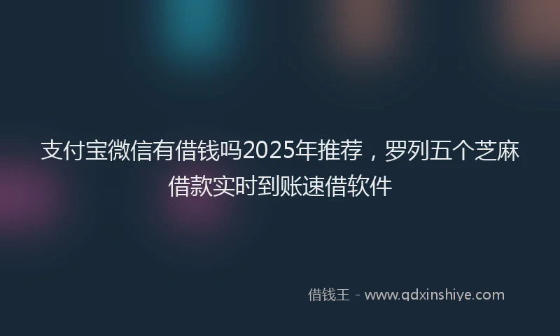 支付宝微信有借钱吗2025年推荐，罗列五个芝麻借款实时到账速借软件