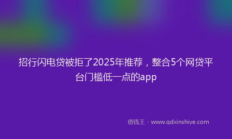 招行闪电贷被拒了2025年推荐，整合5个网贷平台门槛低一点的app