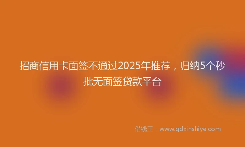 招商信用卡面签不通过2025年推荐，归纳5个秒批无面签贷款平台