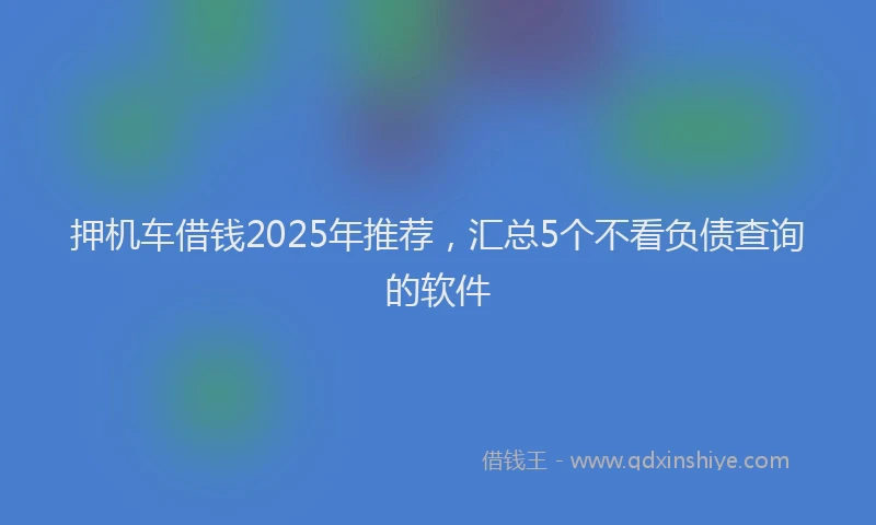 押机车借钱2025年推荐，汇总5个不看负债查询的软件