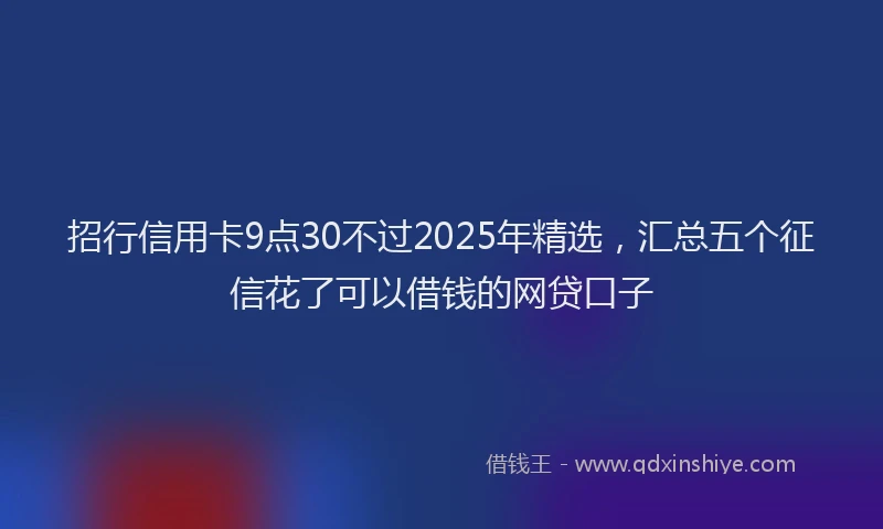 招行信用卡9点30不过2025年精选，汇总五个征信花了可以借钱的网贷口子