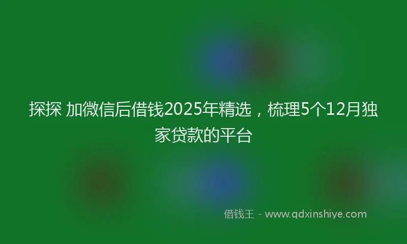 探探 加微信后借钱2025年精选，梳理5个12月独家贷款的平台