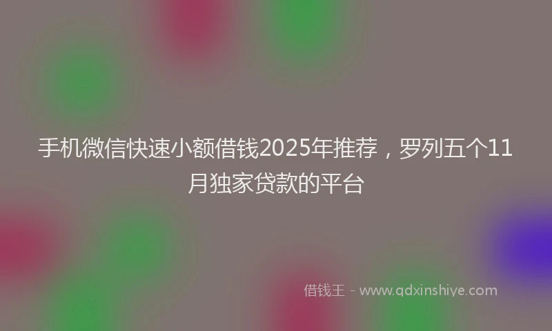 手机微信快速小额借钱2025年推荐，罗列五个11月独家贷款的平台