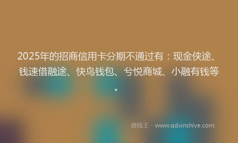 2025年的招商信用卡分期不通过有：现金侠途、钱速借融途、快鸟钱包、兮悦商城、小融有钱等。