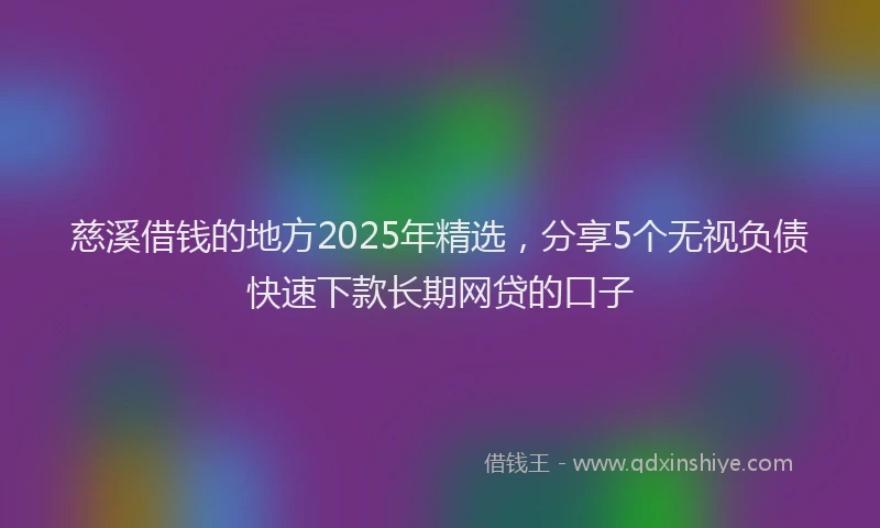 慈溪借钱的地方2025年精选，分享5个无视负债快速下款长期网贷的口子