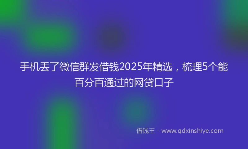 手机丢了微信群发借钱2025年精选，梳理5个能百分百通过的网贷口子