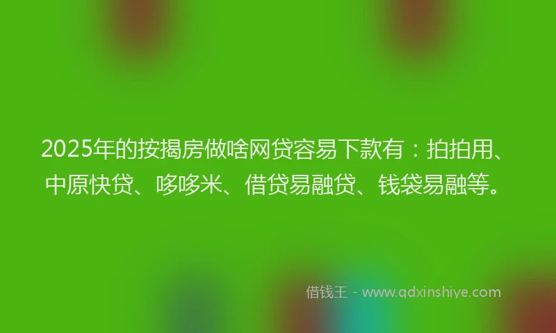 2025年的按揭房做啥网贷容易下款有:拍拍用、中原快贷、哆哆米、借贷易融贷、钱袋易融等。