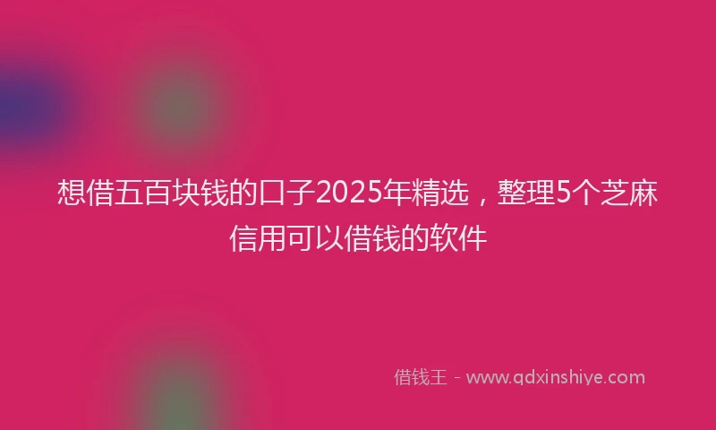 想借五百块钱的口子2025年精选，整理5个芝麻信用可以借钱的软件