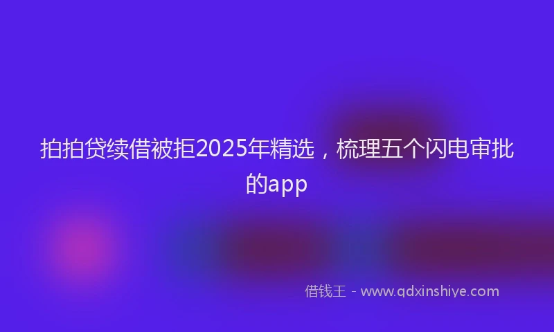 拍拍贷续借被拒2025年精选，梳理五个闪电审批的app