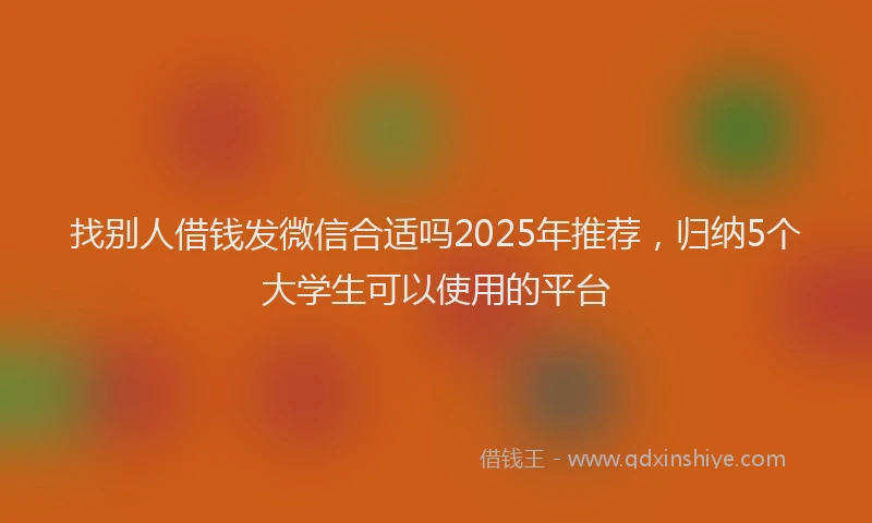 找别人借钱发微信合适吗2025年推荐，归纳5个大学生可以使用的平台