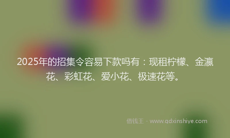 2025年的招集令容易下款吗有:现租柠檬、金瀛花、彩虹花、爱小花、极速花等。