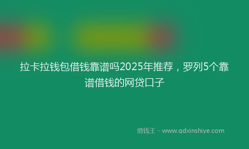 拉卡拉钱包借钱靠谱吗2025年推荐，罗列5个靠谱借钱的网贷口子