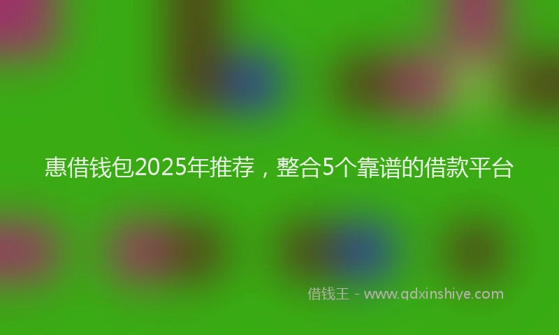 惠借钱包2025年推荐，整合5个靠谱的借款平台
