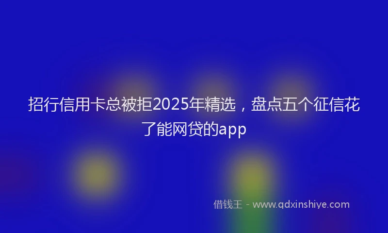 招行信用卡总被拒2025年精选，盘点五个征信花了能网贷的app