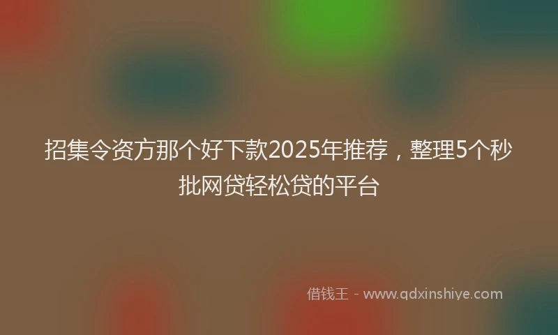 招集令资方那个好下款2025年推荐，整理5个秒批网贷轻松贷的平台