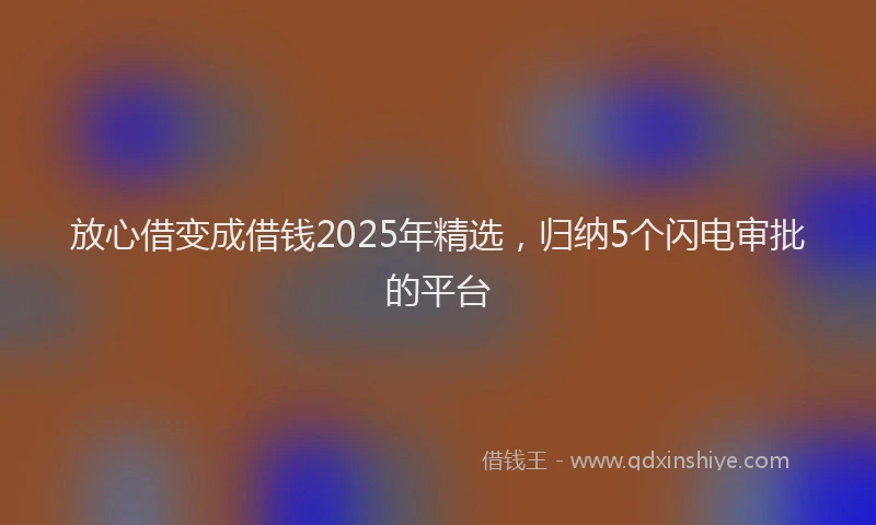 放心借变成借钱2025年精选，归纳5个闪电审批的平台