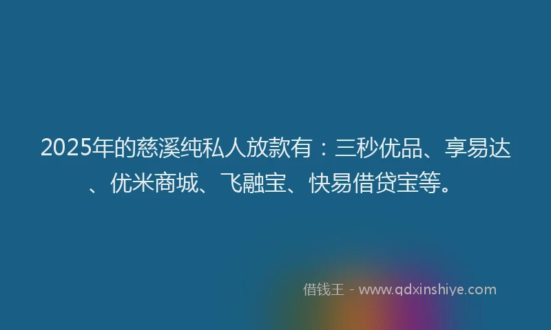 2025年的慈溪纯私人放款有：三秒优品、享易达、优米商城、飞融宝、快易借贷宝等。