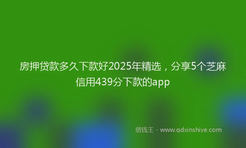 房押贷款多久下款好2025年精选，分享5个芝麻信用439分下款的app