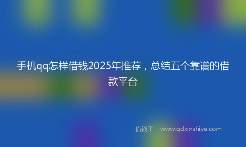 手机qq怎样借钱2025年推荐，总结五个靠谱的借款平台