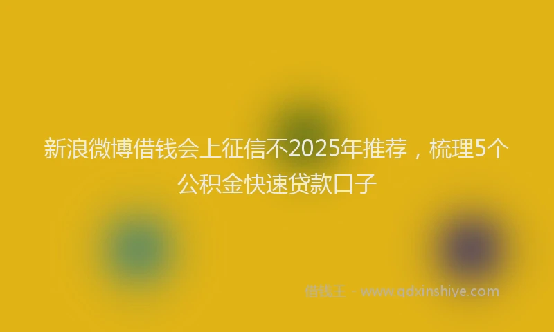 新浪微博借钱会上征信不2025年推荐，梳理5个公积金快速贷款口子