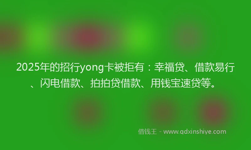 2025年的招行yong卡被拒有：幸福贷、借款易行、闪电借款、拍拍贷借款、用钱宝速贷等。